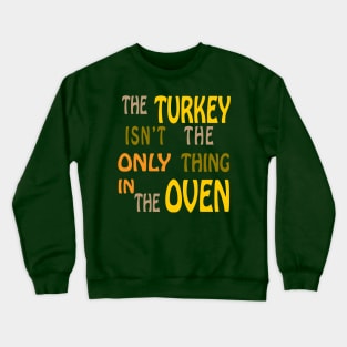 The Turkey isn't the Only Thing in the Oven Crewneck Sweatshirt